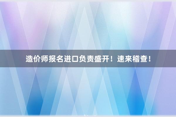 造价师报名进口负责盛开！速来稽查！