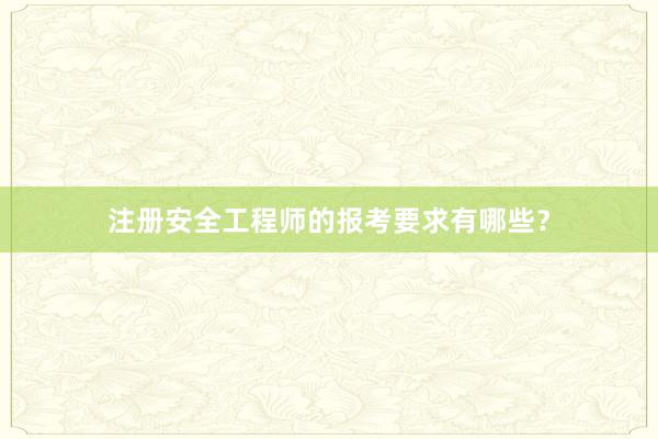 注册安全工程师的报考要求有哪些？