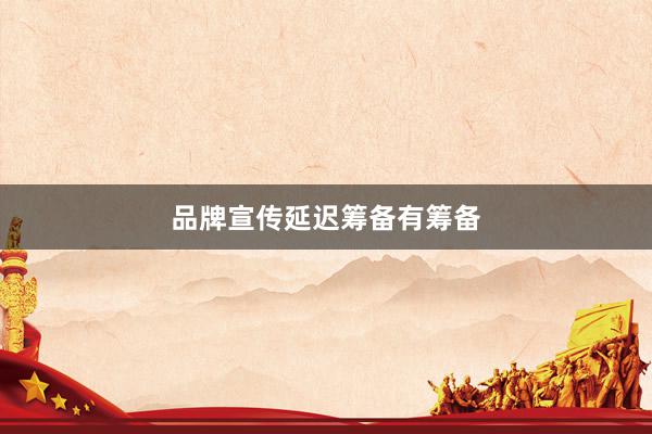 品牌宣传延迟筹备有筹备