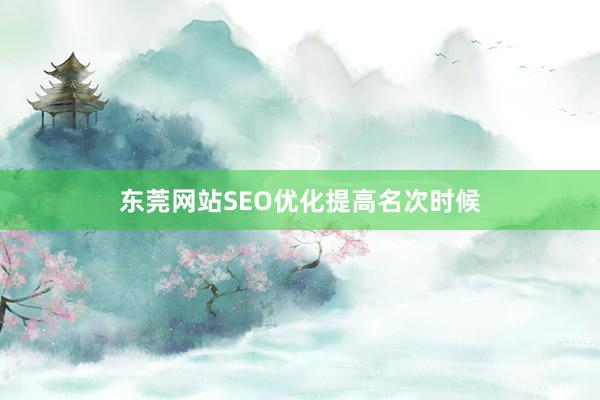 东莞网站SEO优化提高名次时候