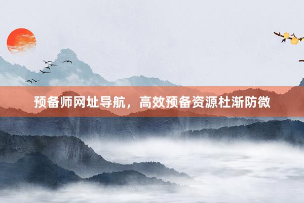 预备师网址导航，高效预备资源杜渐防微