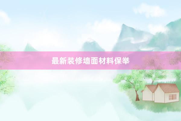 最新装修墙面材料保举