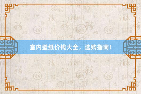 室内壁纸价钱大全，选购指南！