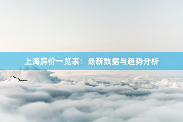 上海房价一览表：最新数据与趋势分析