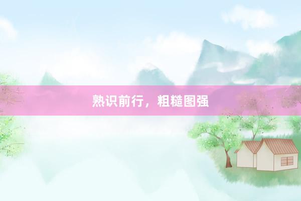 熟识前行，粗糙图强