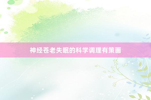 神经苍老失眠的科学调理有策画