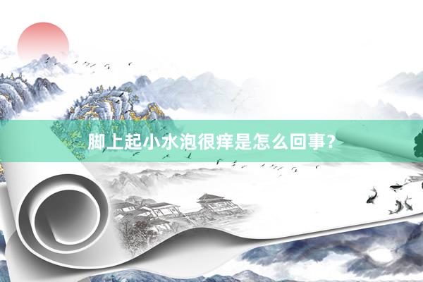 脚上起小水泡很痒是怎么回事？