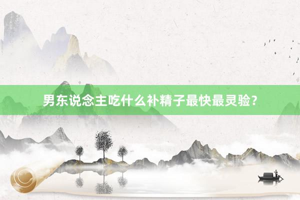 男东说念主吃什么补精子最快最灵验？