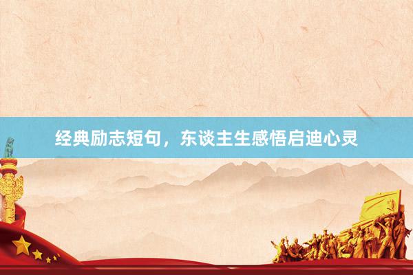 经典励志短句，东谈主生感悟启迪心灵