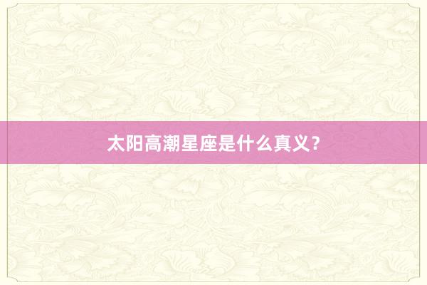太阳高潮星座是什么真义？