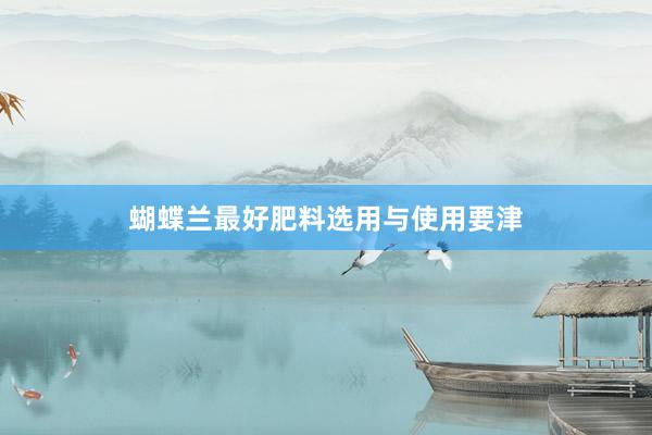 蝴蝶兰最好肥料选用与使用要津